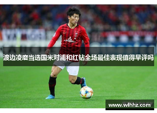 渡边凌磨当选国米对浦和红钻全场最佳表现值得早评吗
