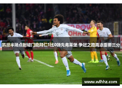 凯恩半场点射破门助拜仁1比0领先弗莱堡 争冠之路再添重要三分