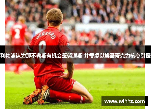 利物浦认为那不勒斯有机会签努涅斯 并考虑以埃基蒂克为核心引援