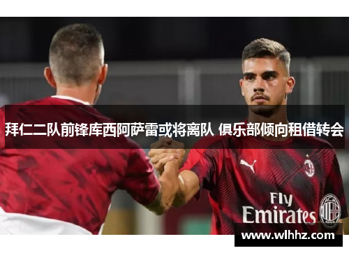 拜仁二队前锋库西阿萨雷或将离队 俱乐部倾向租借转会