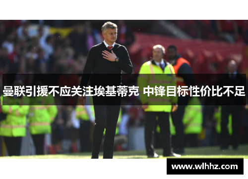 曼联引援不应关注埃基蒂克 中锋目标性价比不足