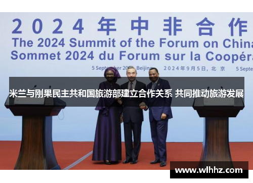米兰与刚果民主共和国旅游部建立合作关系 共同推动旅游发展