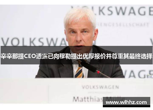 辛辛那提CEO透露已向穆勒提出优厚报价并尊重其最终选择