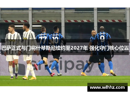 巴萨正式与门将什琴斯尼续约至2027年 强化守门核心位置