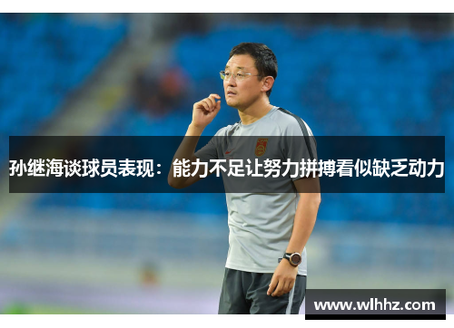 孙继海谈球员表现：能力不足让努力拼搏看似缺乏动力