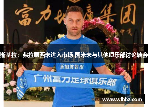 斯基拉：弗拉泰西未进入市场 国米未与其他俱乐部讨论转会