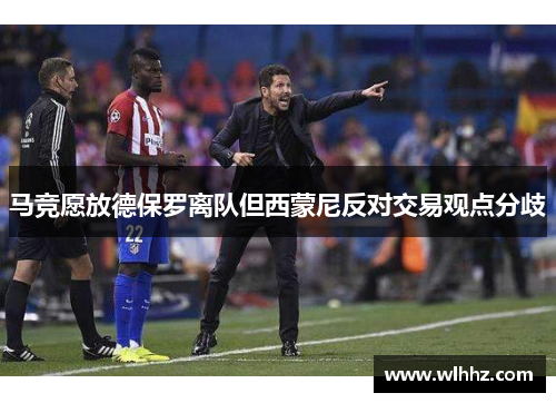 马竞愿放德保罗离队但西蒙尼反对交易观点分歧